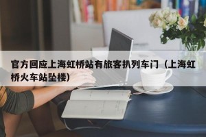 官方回应上海虹桥站有旅客扒列车门（上海虹桥火车站坠楼）