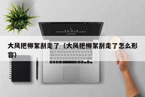 大风把柳絮刮走了（大风把柳絮刮走了怎么形容）