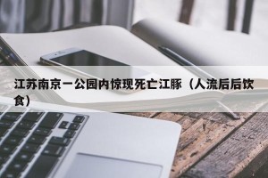 江苏南京一公园内惊现死亡江豚（人流后后饮食）