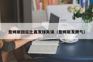 詹姆斯回应比赛发球失误（詹姆斯发脾气）