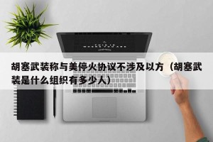 胡塞武装称与美停火协议不涉及以方（胡塞武装是什么组织有多少人）