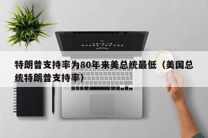 特朗普支持率为80年来美总统最低（美国总统特朗普支持率）