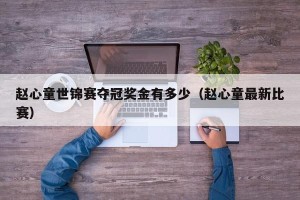 赵心童世锦赛夺冠奖金有多少（赵心童最新比赛）