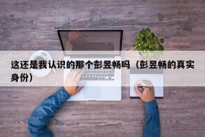 这还是我认识的那个彭昱畅吗（彭昱畅的真实身份）