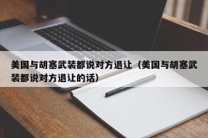 美国与胡塞武装都说对方退让（美国与胡塞武装都说对方退让的话）