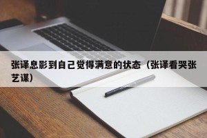 张译息影到自己觉得满意的状态（张译看哭张艺谋）
