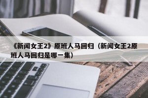 《新闻女王2》原班人马回归（新闻女王2原班人马回归是哪一集）