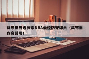 莫布里当选赛季NBA最佳防守球员（莫布里身高臂展）
