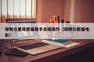 郑则仕重现肥猫甩手点烟动作（郑则仕肥猫电影）