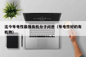 迄今导电性最强有机分子问世（导电性好的有机物）
