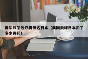 美军数架轰炸机抵达日本（美国轰炸日本用了多少弹药）