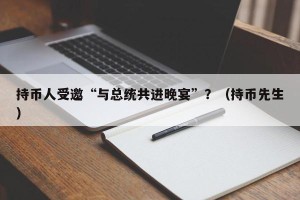 持币人受邀“与总统共进晚宴”？（持币先生）