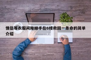 情侣等衣服间隙顺手在6楼救回一条命的简单介绍