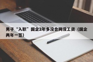 男子“入职”国企2年多没合同没工资（国企两年一签）