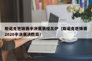 斯诺克世锦赛半决赛赛程出炉（斯诺克世锦赛2020半决赛决胜局）