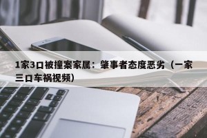 1家3口被撞案家属：肇事者态度恶劣（一家三口车祸视频）