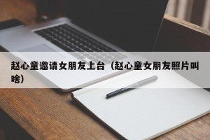 赵心童邀请女朋友上台（赵心童女朋友照片叫啥）
