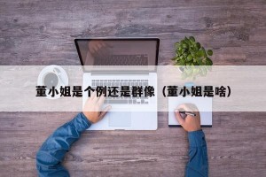 董小姐是个例还是群像（董小姐是啥）