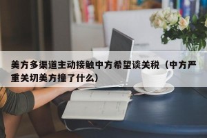 美方多渠道主动接触中方希望谈关税（中方严重关切美方撞了什么）