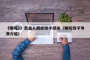 《哪吒2》出品人回应饺子闭关（哪吒饺子导演介绍）