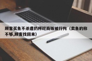 顾客买鱼不杀遭扔秤砣商贩被行拘（卖鱼的称不够,顾客找回来）