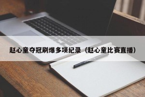 赵心童夺冠刷爆多项纪录（赵心童比赛直播）