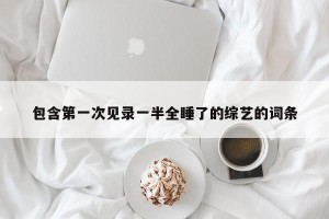 包含第一次见录一半全睡了的综艺的词条