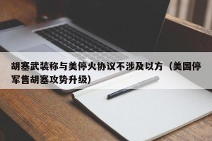 胡塞武装称与美停火协议不涉及以方（美国停军售胡塞攻势升级）