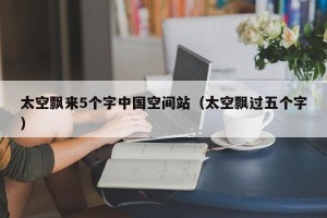 太空飘来5个字中国空间站（太空飘过五个字）