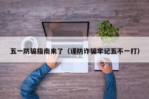 五一防骗指南来了（谨防诈骗牢记五不一打）