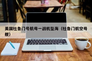美国杜鲁门号航母一战机坠海（杜鲁门航空母舰）