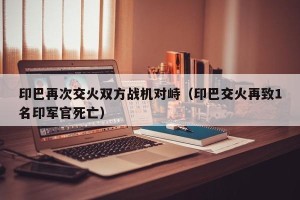 印巴再次交火双方战机对峙（印巴交火再致1名印军官死亡）
