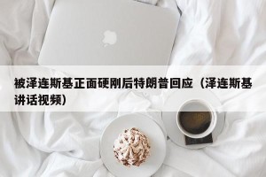 被泽连斯基正面硬刚后特朗普回应（泽连斯基讲话视频）