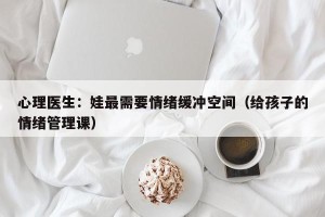 心理医生：娃最需要情绪缓冲空间（给孩子的情绪管理课）