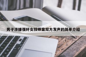 男子涉嫌强奸女技师案双方发声的简单介绍