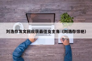 刘浩存发文回应获最佳女主角（刘浩存惊艳）