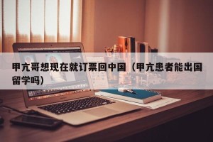 甲亢哥想现在就订票回中国（甲亢患者能出国留学吗）