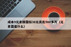 成本9元素颜霜标38元卖出500多万（元素霜是什么）