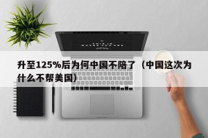 升至125%后为何中国不陪了（中国这次为什么不帮美国）