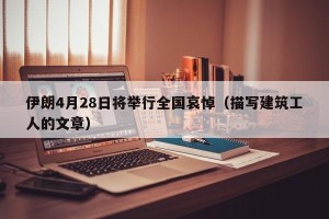 伊朗4月28日将举行全国哀悼（描写建筑工人的文章）