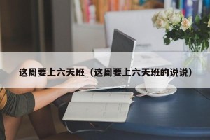 这周要上六天班（这周要上六天班的说说）