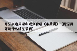 月牙泉边周深和观众合唱《小美满》（周深月牙湾什么综艺节目）